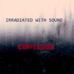 Irradiated With Sound – Confession