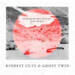 Kindest Cuts & Ghost Twin – You Bring the Worst Out in Me, You’re All Liars