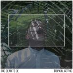 Too Dead To Die – Tropical Gothic