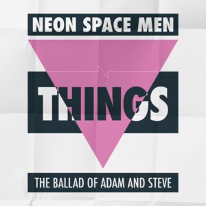 Neon Space Men - Things (The Ballad Of Adam and Steve)