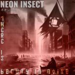 Neon Insect – There Is Beauty In Noise