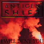 Antigen Shift – I Will Deny You