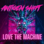 Antigen Shift – Love The Machine