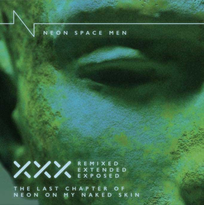 Neon Space Men – The Last Chapter of Neon Of My Naked Skin – XXX Remixed, Extended, Exposed