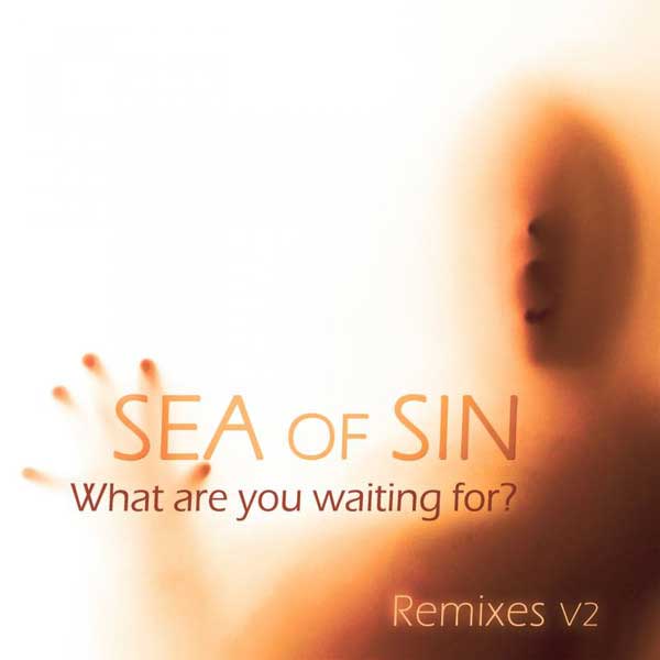 Sea Of Sin – What Are You Waiting For? (Remixes V2)